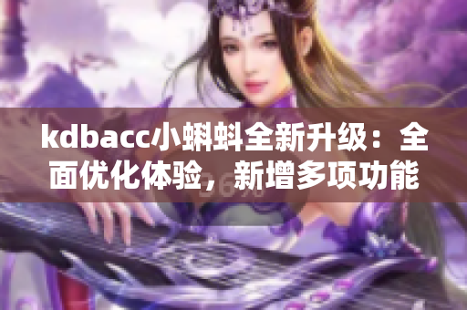 kdbacc小蝌蚪全新升级：全面优化体验，新增多项功能