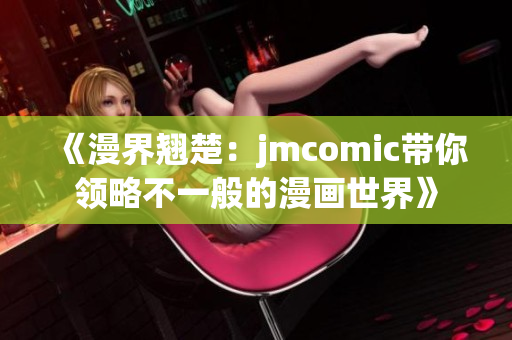 《漫界翘楚：jmcomic带你领略不一般的漫画世界》