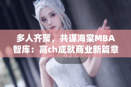 多人齐聚，共谋海棠MBA智库：高ch成就商业新篇章(1)