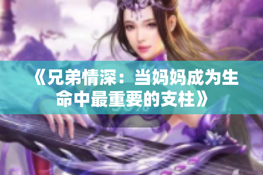 《兄弟情深：当妈妈成为生命中最重要的支柱》