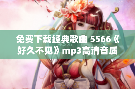 免费下载经典歌曲 5566《好久不见》mp3高清音质