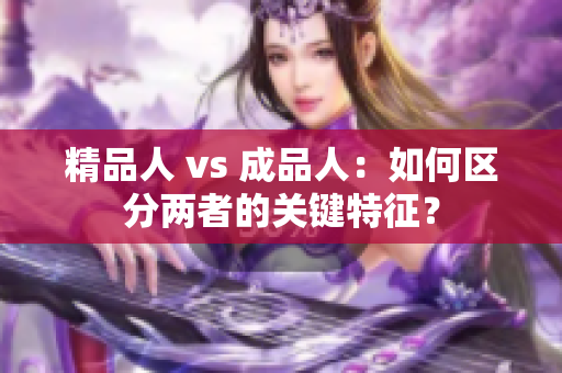 精品人 vs 成品人：如何区分两者的关键特征？