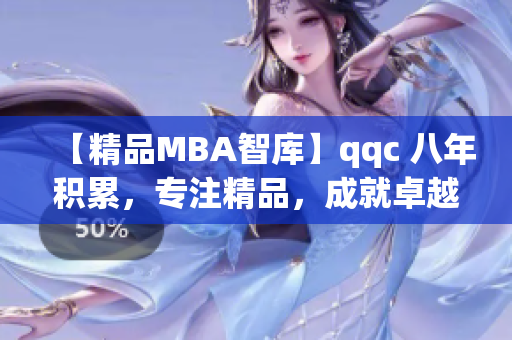 【精品MBA智库】qqc 八年积累，专注精品，成就卓越