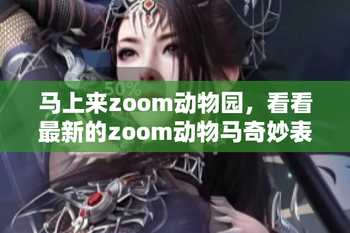 马上来zoom动物园，看看最新的zoom动物马奇妙表演！