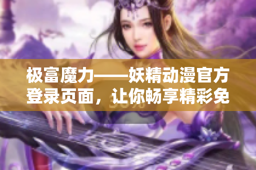 极富魔力——妖精动漫官方登录页面，让你畅享精彩免费漫画！