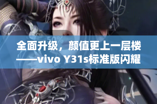 全面升级，颜值更上一层楼——vivo Y31s标准版闪耀上市！(1)