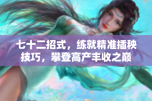 七十二招式，练就精准插秧技巧，攀登高产丰收之巅