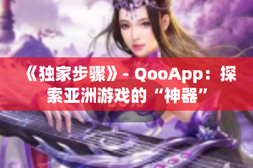 《独家步骤》- QooApp：探索亚洲游戏的“神器”