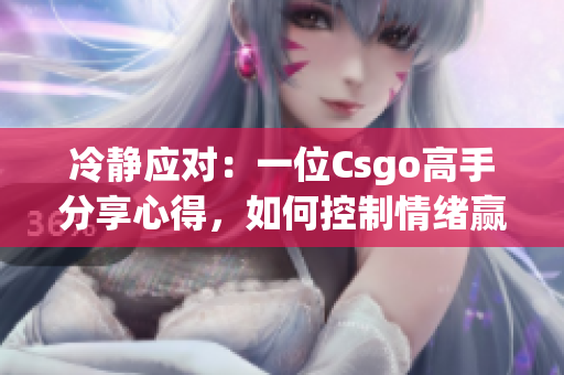 冷静应对：一位Csgo高手分享心得，如何控制情绪赢得比赛