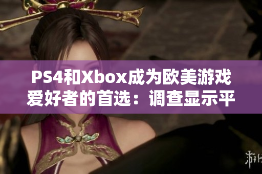 PS4和Xbox成为欧美游戏爱好者的首选：调查显示平分秋色