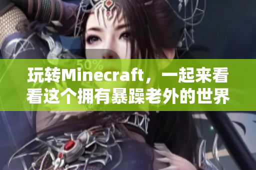 玩转Minecraft，一起来看看这个拥有暴躁老外的世界