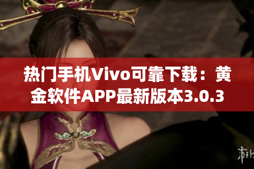 热门手机Vivo可靠下载：黄金软件APP最新版本3.0.3全新推出(1)