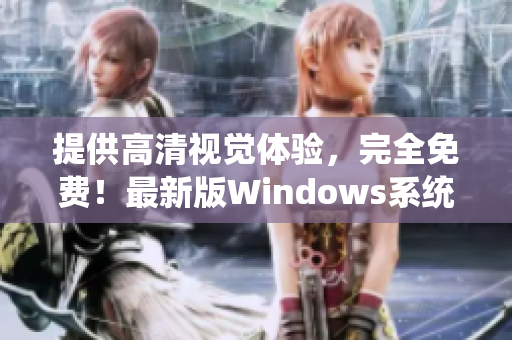 提供高清视觉体验，完全免费！最新版Windows系统等你来下载！