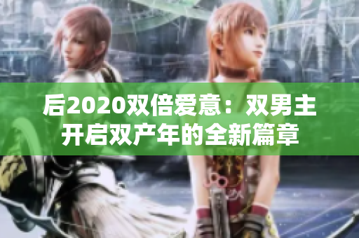 后2020双倍爱意：双男主开启双产年的全新篇章