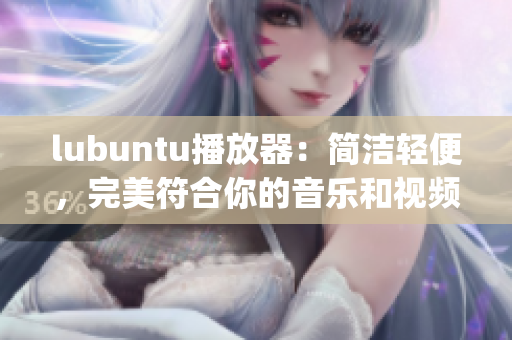 lubuntu播放器：简洁轻便，完美符合你的音乐和视频需求(1)