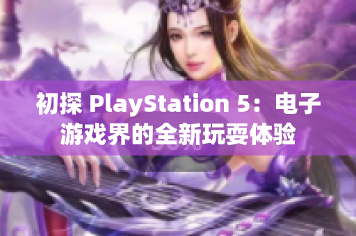 初探 PlayStation 5：电子游戏界的全新玩耍体验