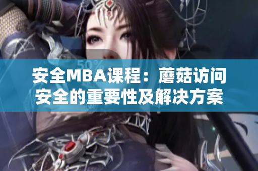 安全MBA课程：蘑菇访问安全的重要性及解决方案