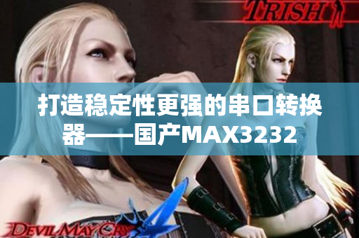 打造稳定性更强的串口转换器——国产MAX3232