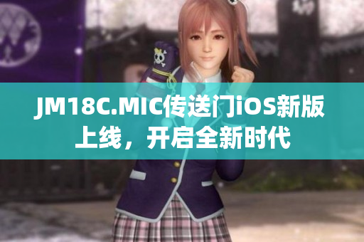 JM18C.MIC传送门iOS新版上线，开启全新时代