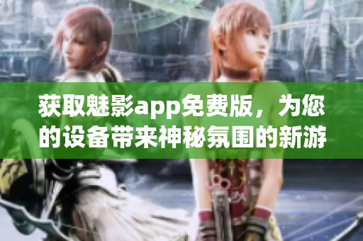 获取魅影app免费版，为您的设备带来神秘氛围的新游戏体验