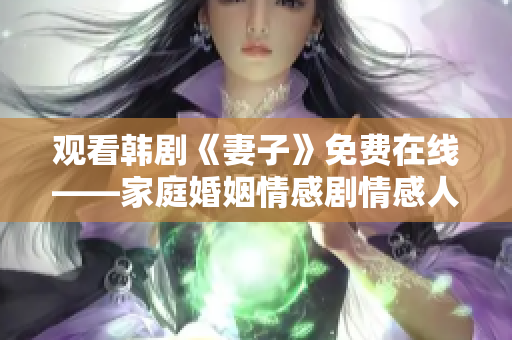 观看韩剧《妻子》免费在线——家庭婚姻情感剧情感人至深