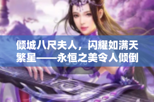 倾城八尺夫人，闪耀如满天繁星——永恒之美令人倾倒