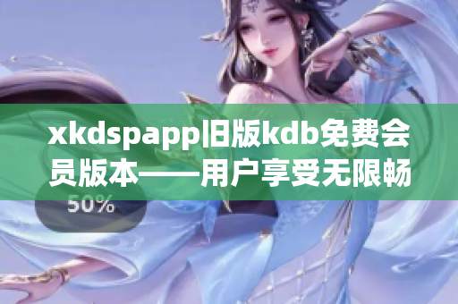 xkdspapp旧版kdb免费会员版本——用户享受无限畅玩特权