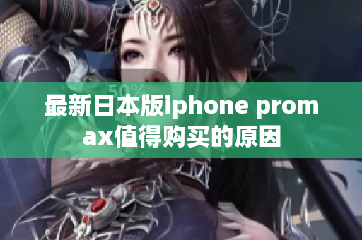 最新日本版iphone promax值得购买的原因