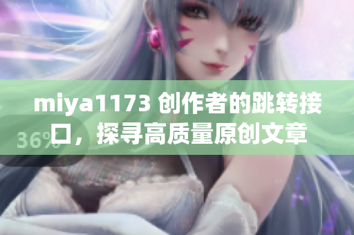 miya1173 创作者的跳转接口，探寻高质量原创文章