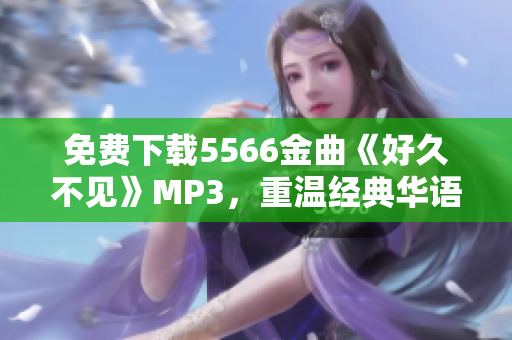 免费下载5566金曲《好久不见》MP3，重温经典华语流行乐