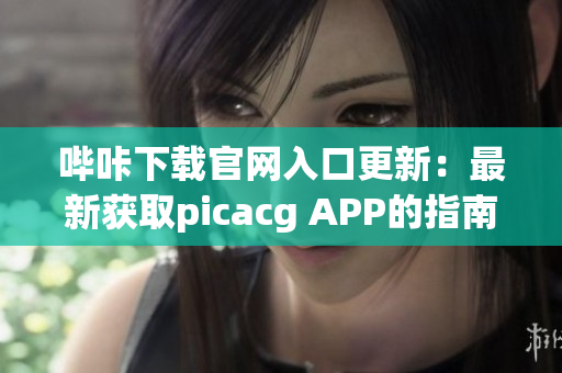 哔咔下载官网入口更新：最新获取picacg APP的指南