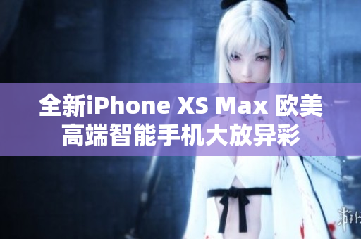 全新iPhone XS Max 欧美高端智能手机大放异彩