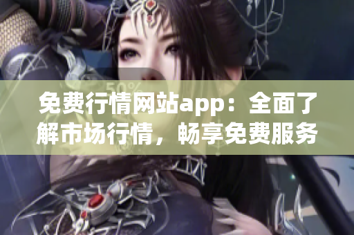 免费行情网站app：全面了解市场行情，畅享免费服务