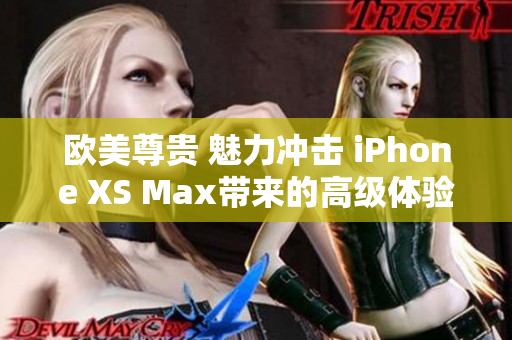 欧美尊贵 魅力冲击 iPhone XS Max带来的高级体验