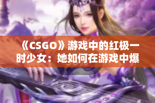 《CSGO》游戏中的红极一时少女：她如何在游戏中爆炸式提高成绩？