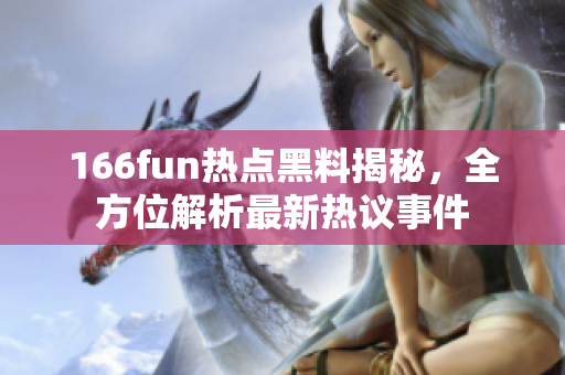 166fun热点黑料揭秘，全方位解析最新热议事件