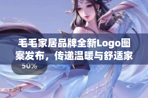 毛毛家居品牌全新Logo图案发布，传递温暖与舒适家居生活新态度！