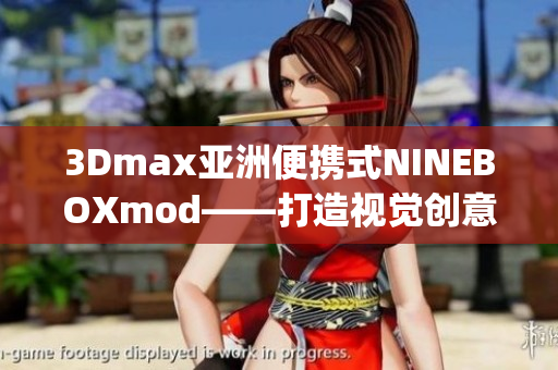 3Dmax亚洲便携式NINEBOXmod——打造视觉创意新高度(1)