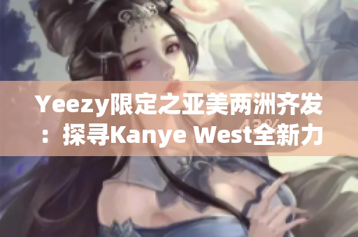 Yeezy限定之亚美两洲齐发：探寻Kanye West全新力作