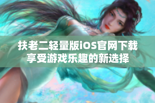 扶老二轻量版iOS官网下载享受游戏乐趣的新选择