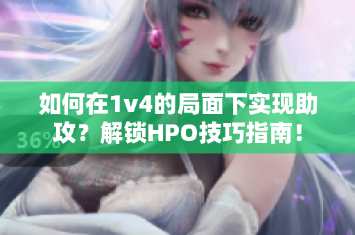 如何在1v4的局面下实现助攻？解锁HPO技巧指南！