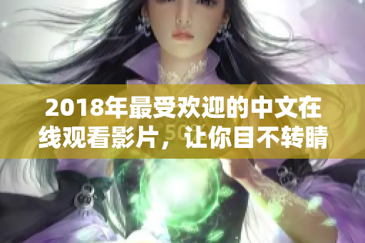 2018年最受欢迎的中文在线观看影片，让你目不转睛地沉浸其中