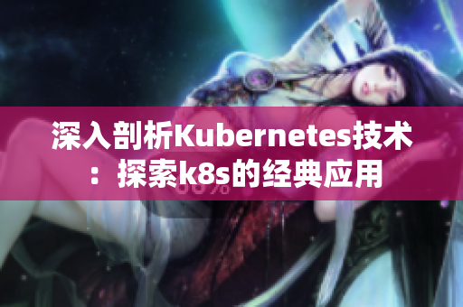 深入剖析Kubernetes技术：探索k8s的经典应用