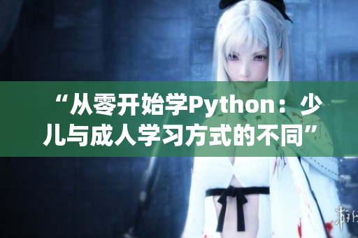 “从零开始学Python：少儿与成人学习方式的不同”