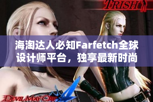 海淘达人必知Farfetch全球设计师平台，独享最新时尚趋势与奢侈品牌优惠