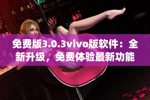 免费版3.0.3vivo版软件：全新升级，免费体验最新功能(1)