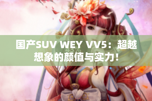 国产SUV WEY VV5：超越想象的颜值与实力！