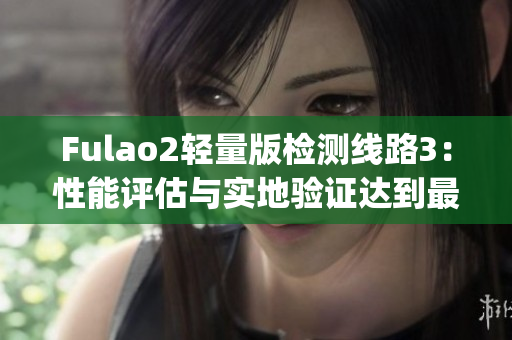 Fulao2轻量版检测线路3：性能评估与实地验证达到最优水平(1)