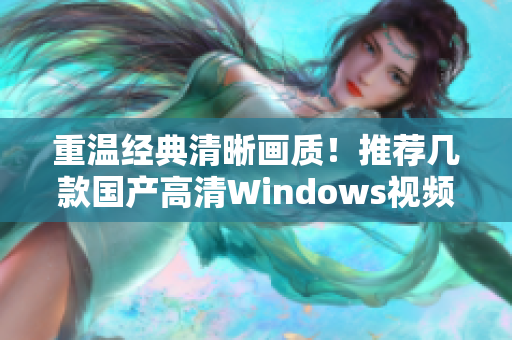 重温经典清晰画质！推荐几款国产高清Windows视频软件