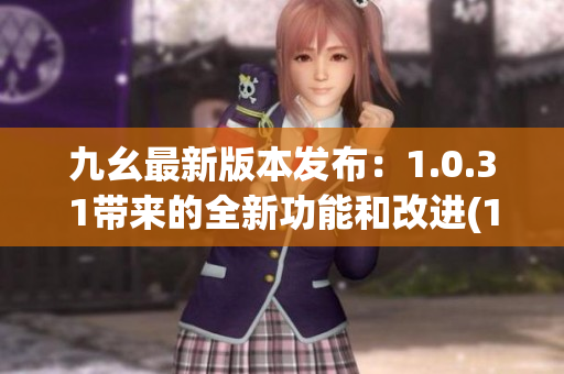 九幺最新版本发布：1.0.31带来的全新功能和改进(1)